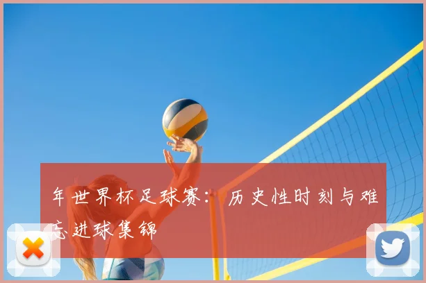 年世界杯足球赛:历史性时刻与难忘进球集锦