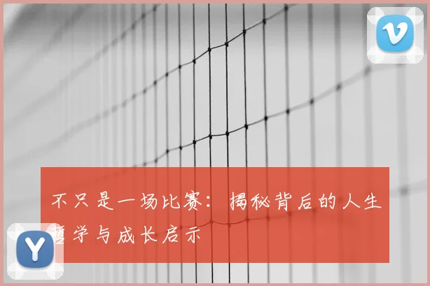 不只是一场比赛：揭秘背后的人生哲学与成长启示