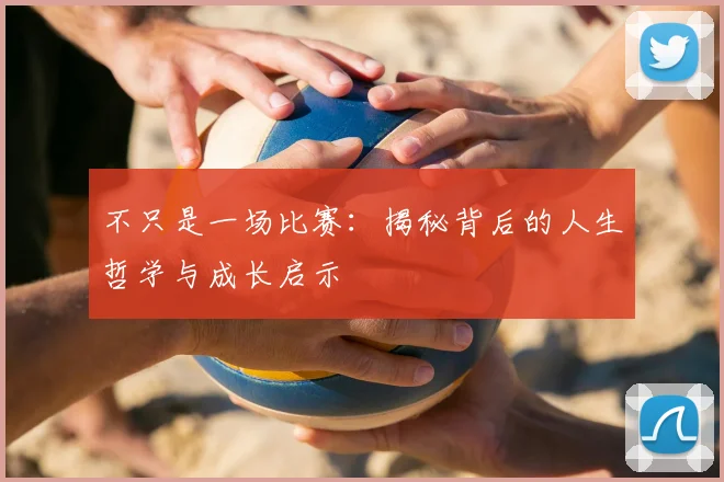 不只是一场比赛:揭秘背后的人生哲学与成长启示