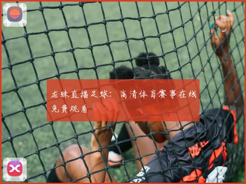 龙珠直播足球:高清体育赛事在线免费观看