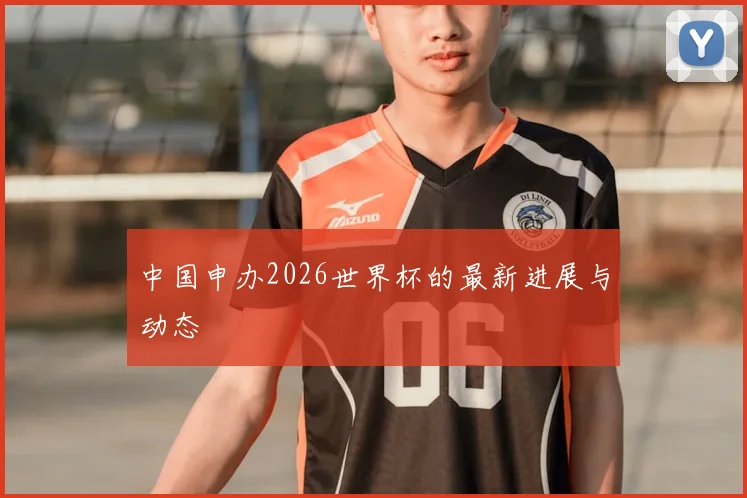 中国申办2026世界杯的最新进展与动态