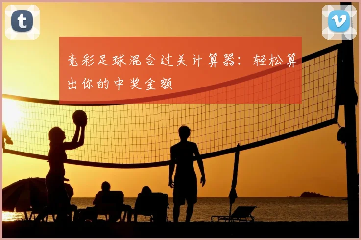 竞彩足球混合过关计算器：轻松算出你的中奖金额
