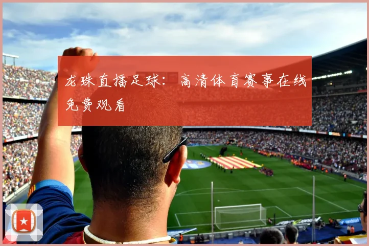龙珠直播足球：高清体育赛事在线免费观看