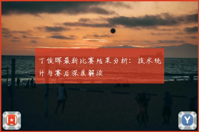 丁俊晖最新比赛结果分析：技术统计与赛后深度解读
