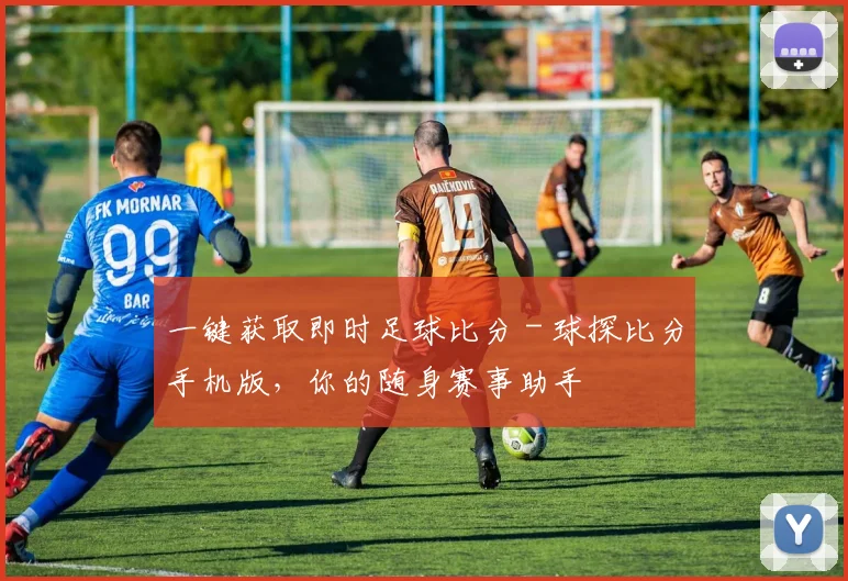 一键获取即时足球比分 - 球探比分手机版，你的随身赛事助手