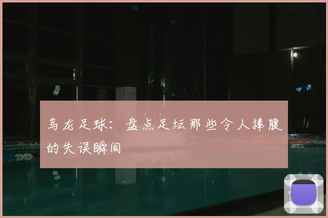 乌龙足球:盘点足坛那些令人捧腹的失误瞬间