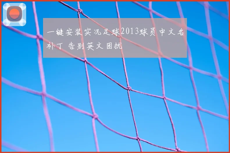 一键安装实况足球2013球员中文名补丁 告别英文困扰