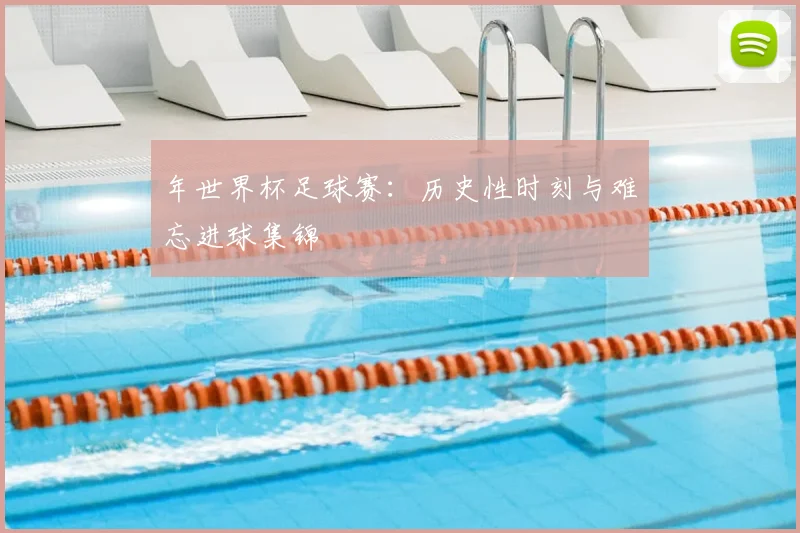年世界杯足球赛：历史性时刻与难忘进球集锦