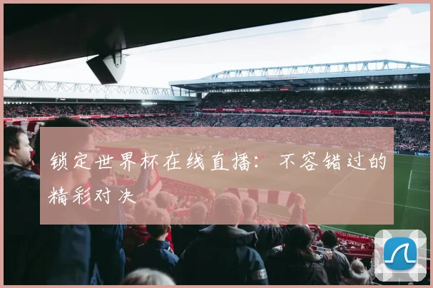 锁定世界杯在线直播:不容错过的精彩对决